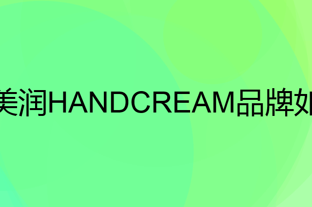 美润HANDCREAM是个什么品牌，这个品牌怎么样？