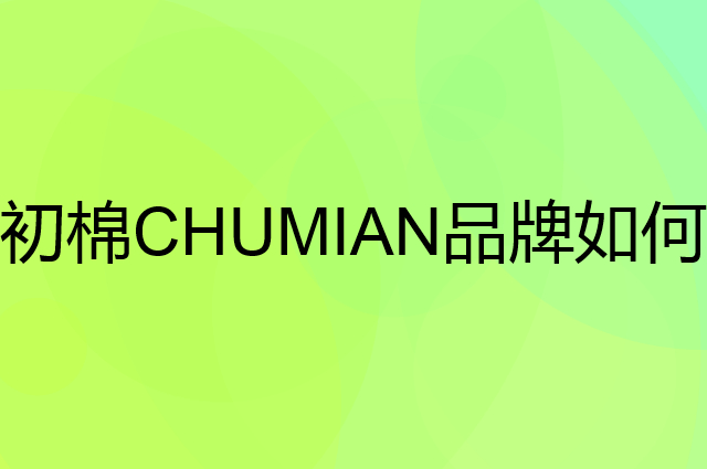 初棉CHUMIAN是个什么品牌，这个品牌怎么样？