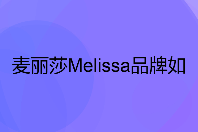 麦丽莎Melissa是个什么品牌，这个品牌怎么样？