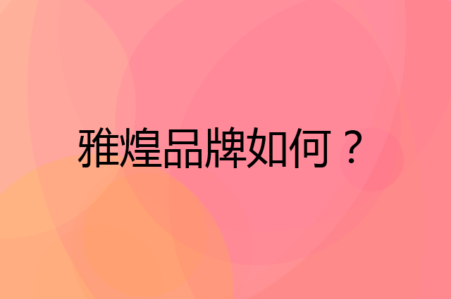 雅煌是个什么品牌，这个品牌怎么样？