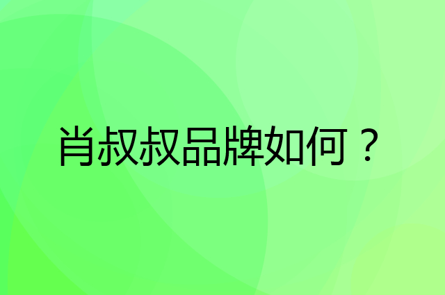 肖叔叔是个什么品牌，这个品牌怎么样？