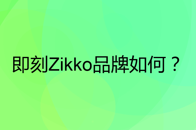 即刻Zikko是个什么品牌，这个品牌怎么样？