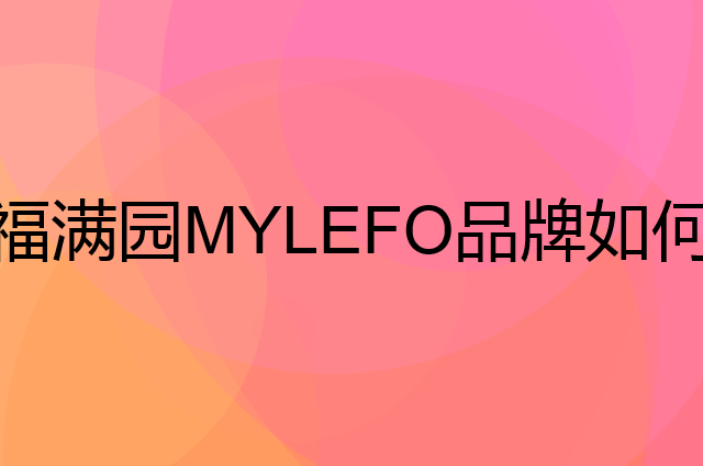 福满园MYLEFO是个什么品牌，这个品牌怎么样？