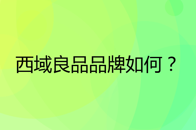 西域良品是个什么品牌，这个品牌怎么样？