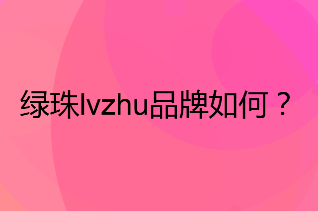 绿珠lvzhu是个什么品牌，这个品牌怎么样？