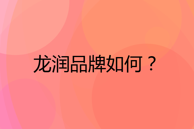 龙润是个什么品牌，这个品牌怎么样？