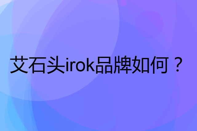 艾石头irok是个什么品牌，这个品牌怎么样？
