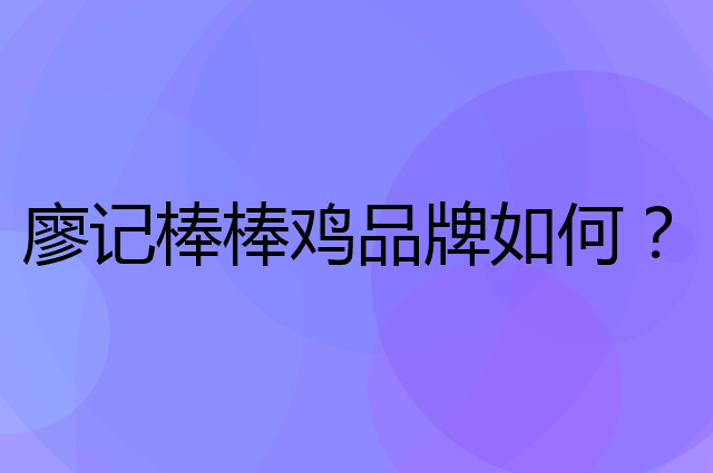 廖记棒棒鸡是个什么品牌，这个品牌怎么样？