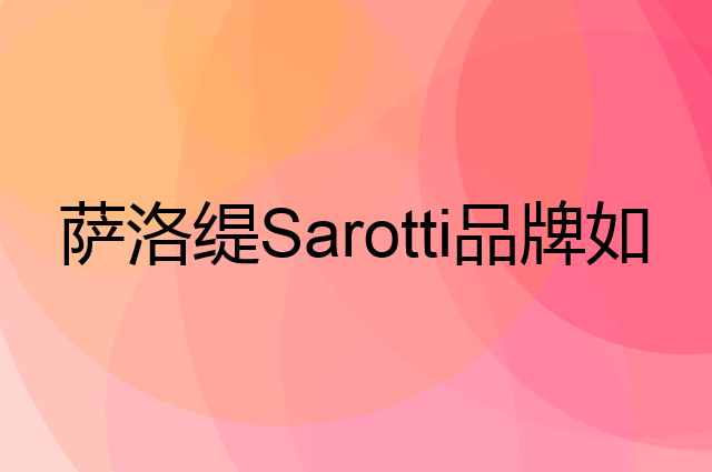 萨洛缇Sarotti是个什么品牌，这个品牌怎么样？