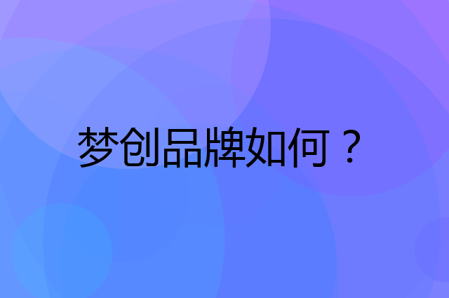 梦创是个什么品牌，这个品牌怎么样？