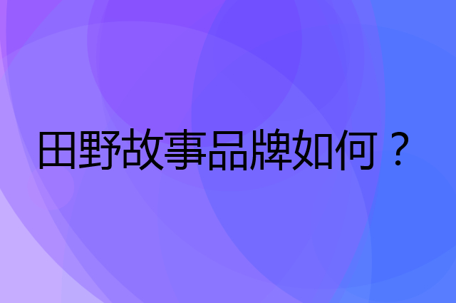 田野故事是个什么品牌，这个品牌怎么样？