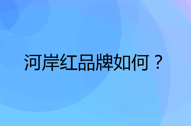 河岸红是个什么品牌，这个品牌怎么样？