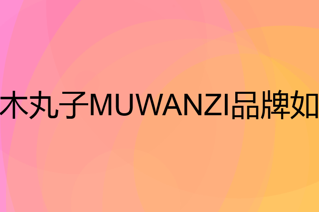木丸子MUWANZI是个什么品牌，这个品牌怎么样？