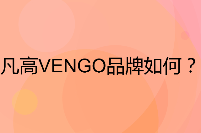 凡高VENGO是个什么品牌，这个品牌怎么样？