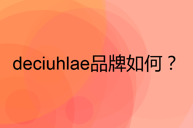 deciuhlae是个什么品牌，这个品牌怎么样？