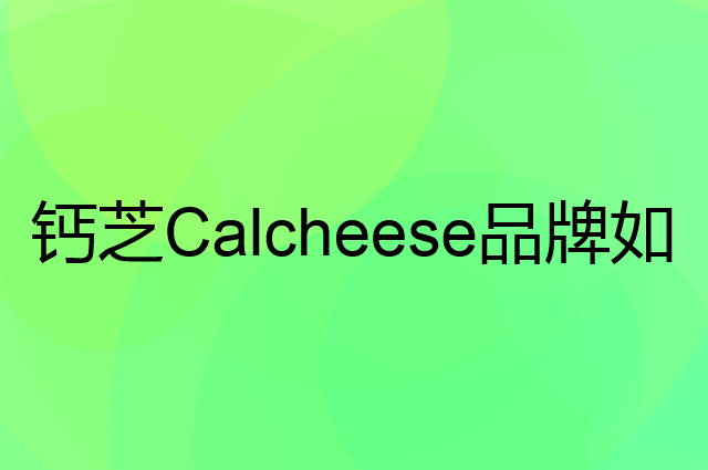 钙芝Calcheese是个什么品牌，这个品牌怎么样？