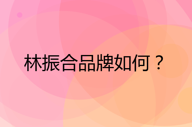 林振合是个什么品牌，这个品牌怎么样？