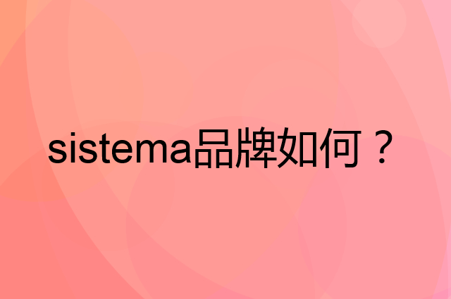 sistema是个什么品牌，这个品牌怎么样？