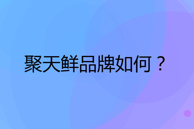 聚天鲜是个什么品牌，这个品牌怎么样？