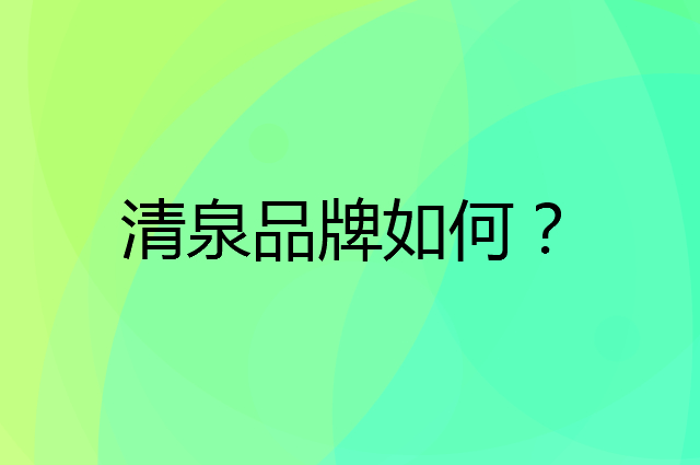 清泉是个什么品牌，这个品牌怎么样？