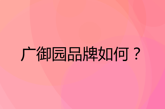 广御园是个什么品牌，这个品牌怎么样？