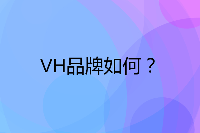 VH是个什么品牌，这个品牌怎么样？