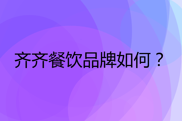 齐齐餐饮是个什么品牌，这个品牌怎么样？