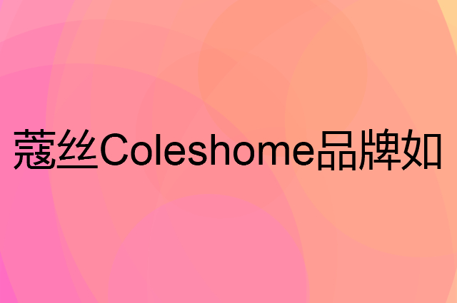 蔻丝Coleshome是个什么品牌，这个品牌怎么样？