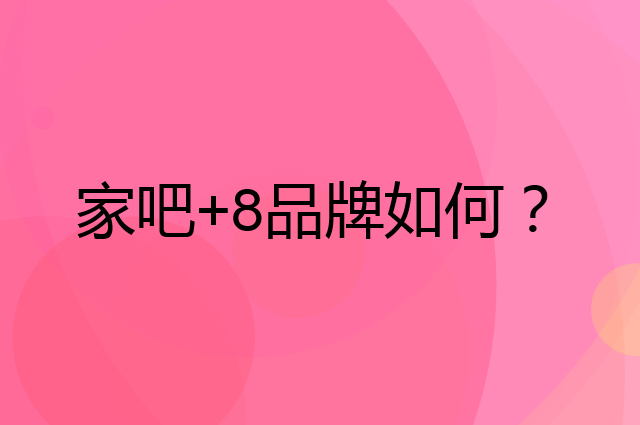 家吧+8是个什么品牌，这个品牌怎么样？