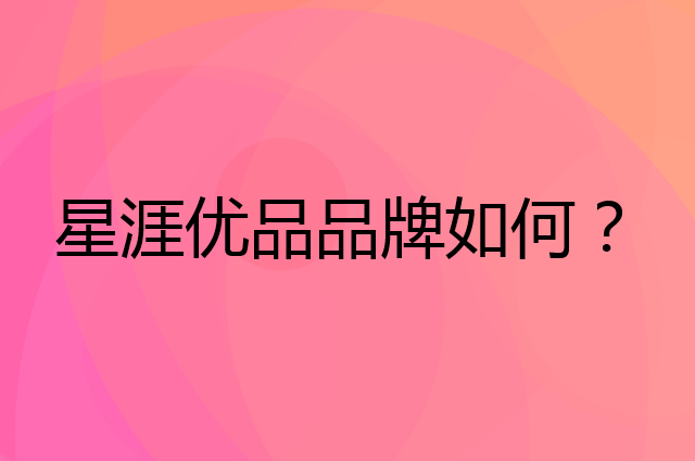 星涯优品是个什么品牌，这个品牌怎么样？