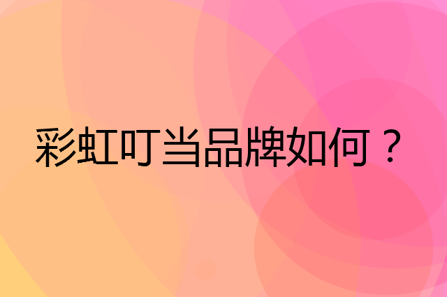彩虹叮当是个什么品牌，这个品牌怎么样？