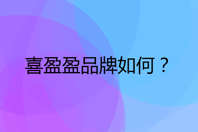 喜盈盈是个什么品牌，这个品牌怎么样？