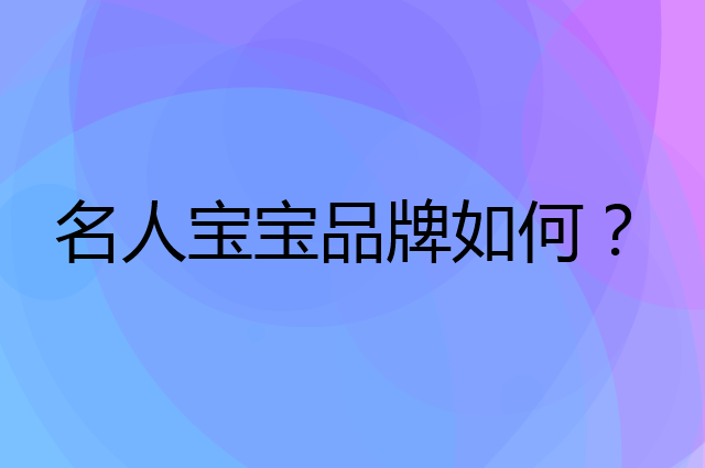 名人宝宝是个什么品牌，这个品牌怎么样？