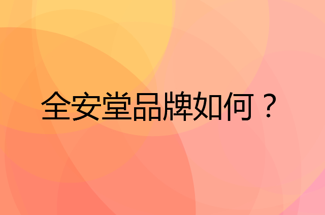 全安堂是个什么品牌，这个品牌怎么样？