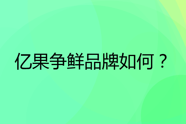 亿果争鲜是个什么品牌，这个品牌怎么样？