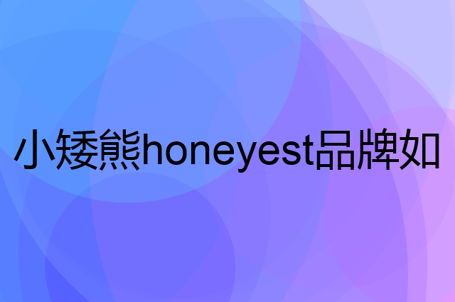 小矮熊honeyest是个什么品牌，这个品牌怎么样？