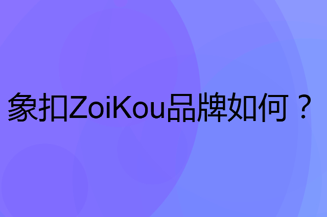 象扣ZoiKou是个什么品牌，这个品牌怎么样？