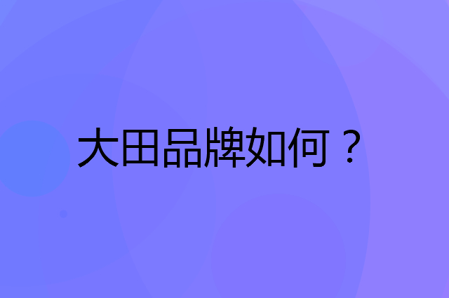 大田是个什么品牌，这个品牌怎么样？