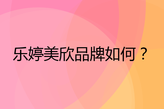 乐婷美欣是个什么品牌，这个品牌怎么样？