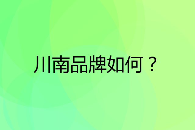 川南是个什么品牌，这个品牌怎么样？