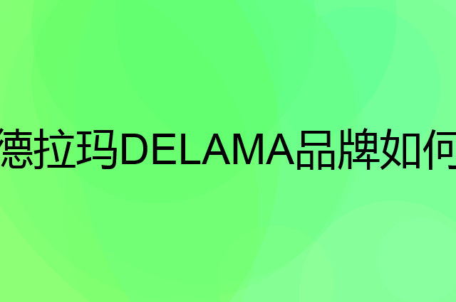 德拉玛DELAMA是个什么品牌，这个品牌怎么样？