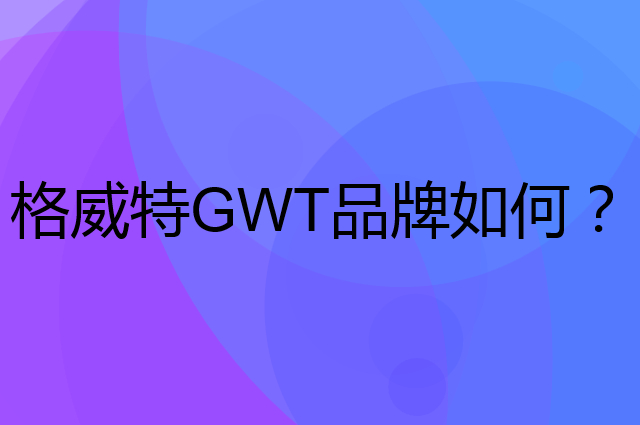 格威特GWT是个什么品牌，这个品牌怎么样？
