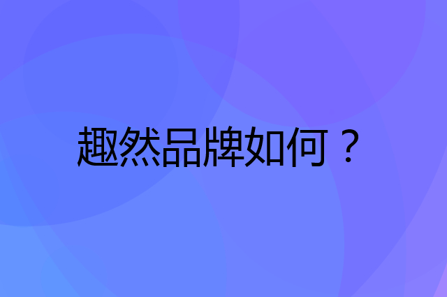 趣然是个什么品牌，这个品牌怎么样？