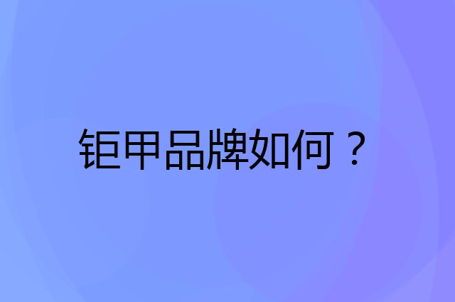 钜甲是个什么品牌，这个品牌怎么样？