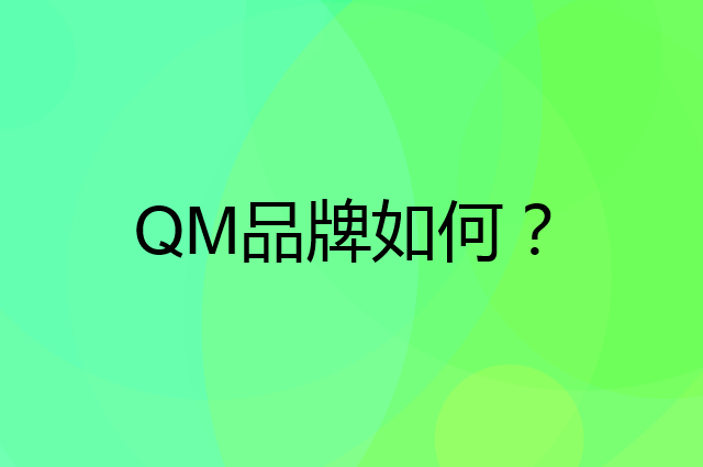 QM是个什么品牌，这个品牌怎么样？