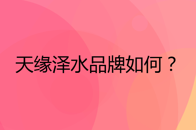 天缘泽水是个什么品牌，这个品牌怎么样？
