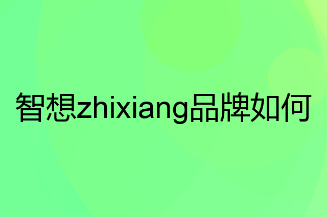 智想zhixiang是个什么品牌，这个品牌怎么样？