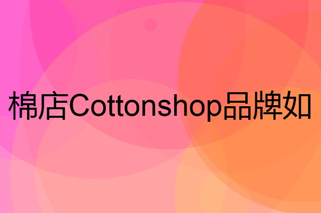 棉店Cottonshop是个什么品牌，这个品牌怎么样？