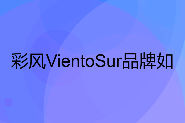 彩风VientoSur是个什么品牌，这个品牌怎么样？