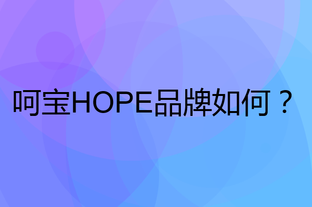 呵宝HOPE是个什么品牌，这个品牌怎么样？
